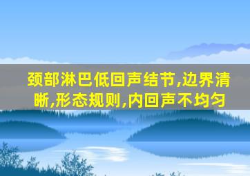 颈部淋巴低回声结节,边界清晰,形态规则,内回声不均匀
