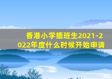 香港小学插班生2021-2022年度什么时候开始申请