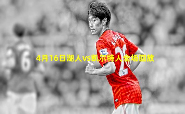 4月16日湖人vs凯尔特人全场回放