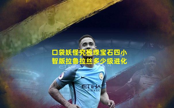 口袋妖怪究极绿宝石四小智版拉鲁拉丝多少级进化