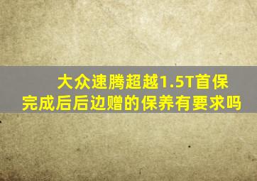 大众速腾超越1.5T首保完成后后边赠的保养有要求吗