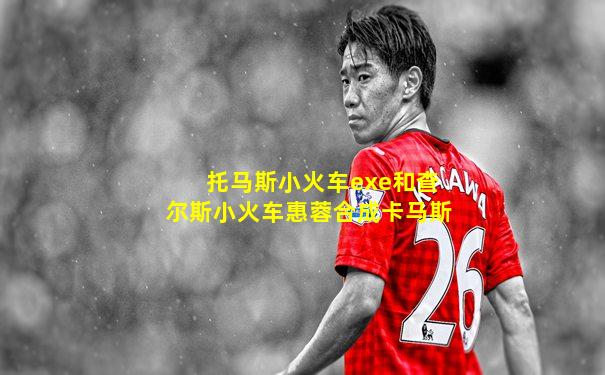 托马斯小火车exe和查尔斯小火车惠蓉合成卡马斯