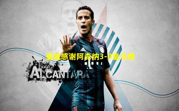 曼城感谢阿森纳3-0皇马胜