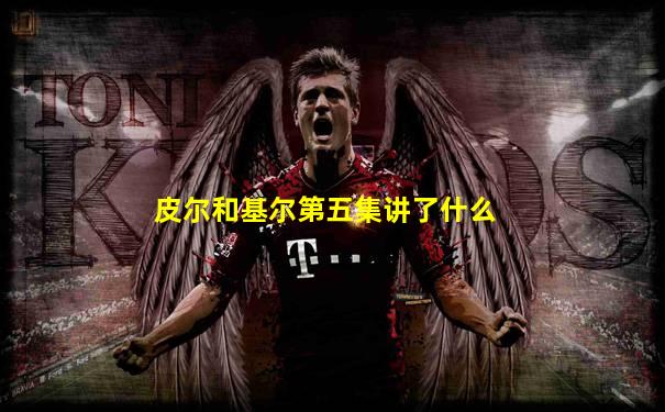 皮尔和基尔第五集讲了什么