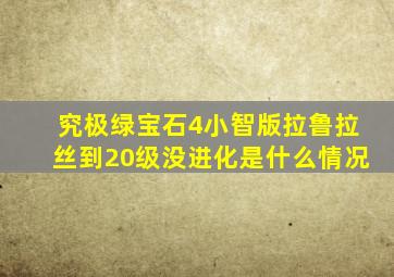 究极绿宝石4小智版拉鲁拉丝到20级没进化是什么情况