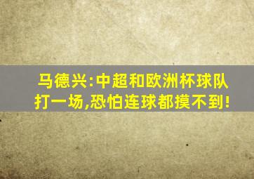 马德兴:中超和欧洲杯球队打一场,恐怕连球都摸不到!